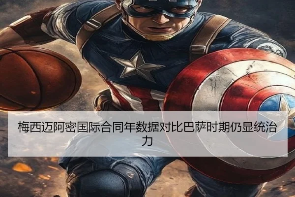 梅西迈阿密国际合同年数据对比巴萨时期仍显统治力